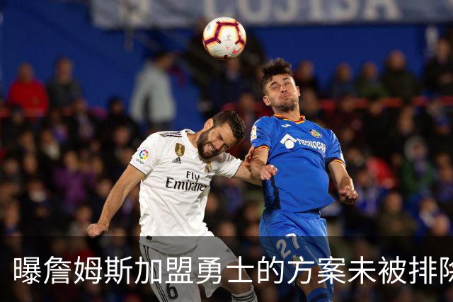 曝詹姆斯加盟勇士的方案未被排除 仍在评估可行性