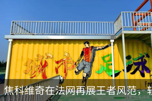 焦科维奇在法网再展王者风范，轻松晋级第三轮！